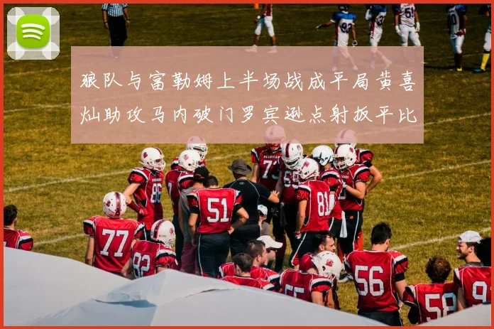 狼队与富勒姆上半场战成平局黄喜灿助攻马内破门罗宾逊点射扳平比分