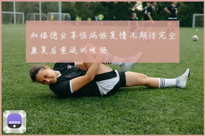 加福德分享伤病恢复情况期待完全康复后重返训练场