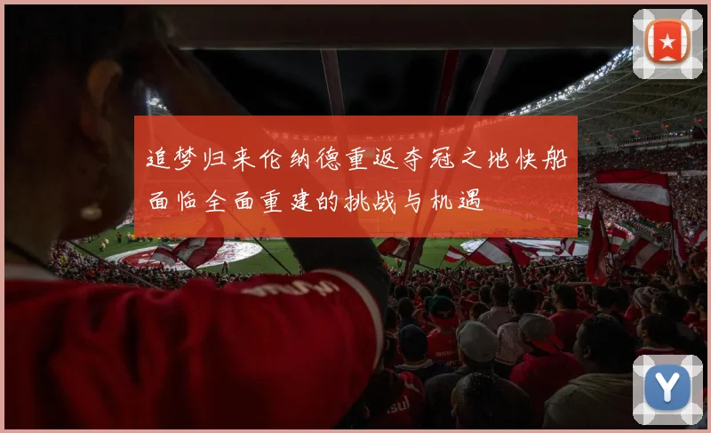 追梦归来伦纳德重返夺冠之地快船面临全面重建的挑战与机遇
