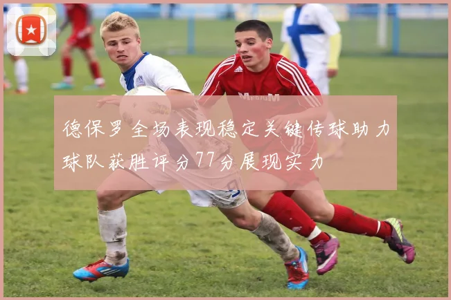 德保罗全场表现稳定关键传球助力球队获胜评分77分展现实力