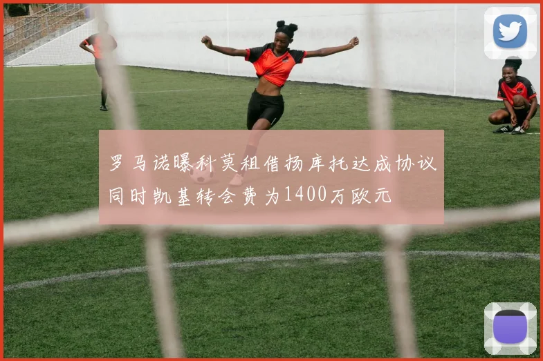 罗马诺曝科莫租借扬库托达成协议同时凯基转会费为1400万欧元